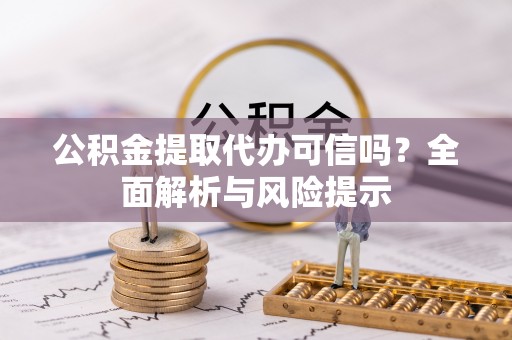 封丘公积金提取代办可信吗？全面解析与风险提示