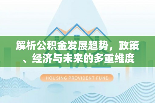 封丘解析公积金发展趋势，政策、经济与未来的多重维度