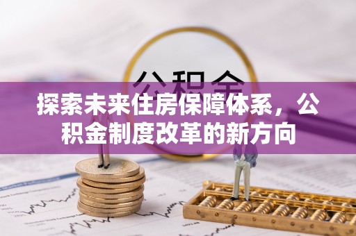 封丘探索未来住房保障体系，公积金制度改革的新方向