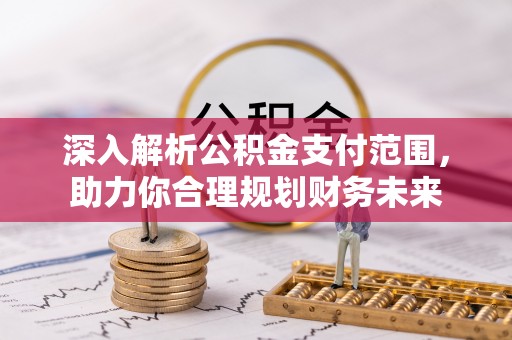 封丘深入解析公积金支付范围，助力你合理规划财务未来