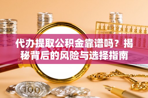 封丘代办提取公积金靠谱吗？揭秘背后的风险与选择指南