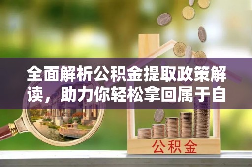 封丘全面解析公积金提取政策解读，助力你轻松拿回属于自己的钱