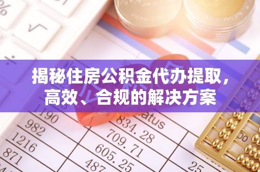封丘揭秘住房公积金代办提取，高效、合规的解决方案
