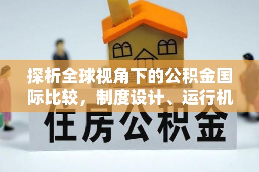 封丘探析全球视角下的公积金国际比较，制度设计、运行机制与未来趋势