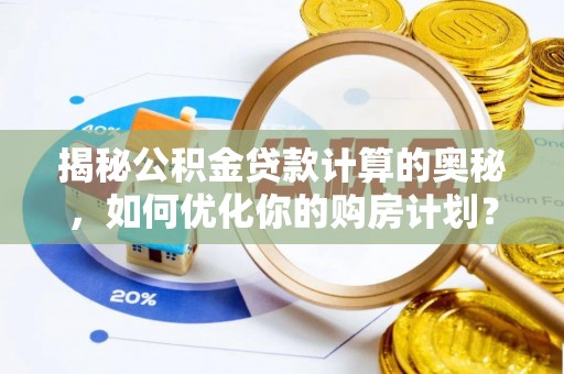 封丘揭秘公积金贷款计算的奥秘，如何优化你的购房计划？