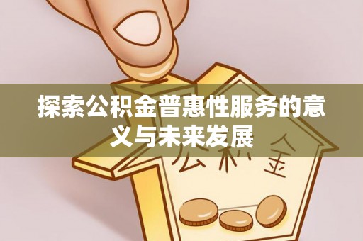 封丘探索公积金普惠性服务的意义与未来发展