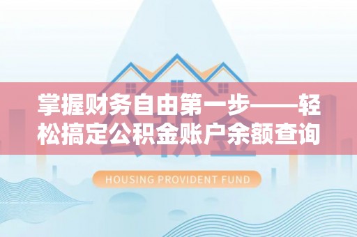 封丘掌握财务自由第一步——轻松搞定公积金账户余额查询的方法与技巧