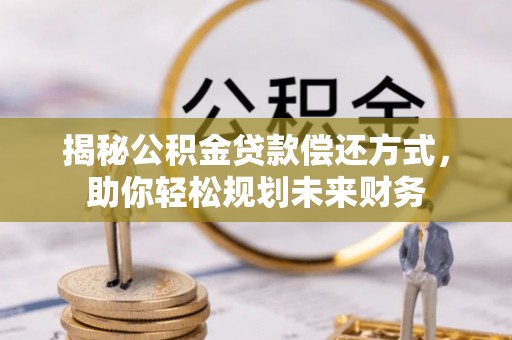 封丘揭秘公积金贷款偿还方式，助你轻松规划未来财务