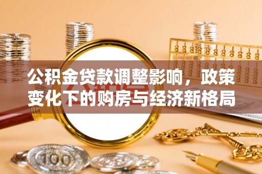 封丘公积金贷款调整影响，政策变化下的购房与经济新格局