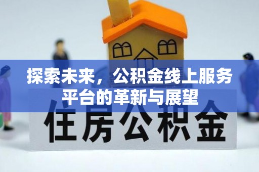 封丘探索未来，公积金线上服务平台的革新与展望