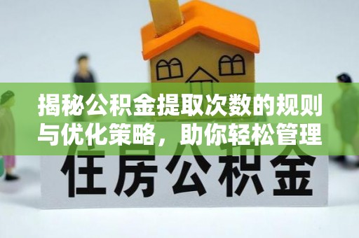 封丘揭秘公积金提取次数的规则与优化策略，助你轻松管理财务