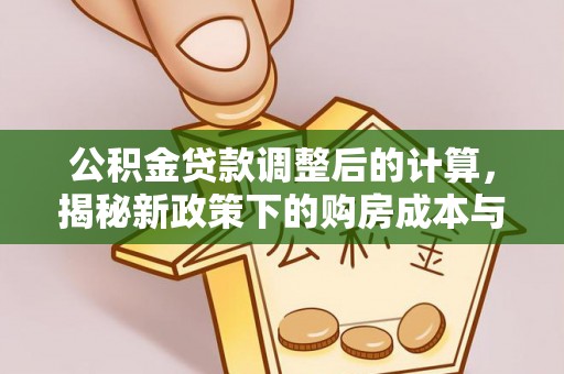 封丘公积金贷款调整后的计算，揭秘新政策下的购房成本与规划策略