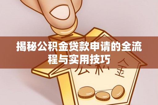 封丘揭秘公积金贷款申请的全流程与实用技巧