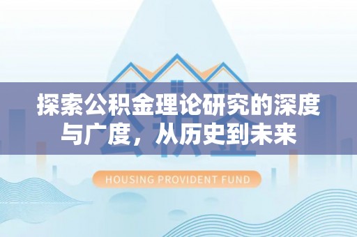 封丘探索公积金理论研究的深度与广度，从历史到未来
