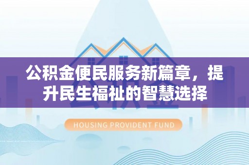 封丘公积金便民服务新篇章，提升民生福祉的智慧选择