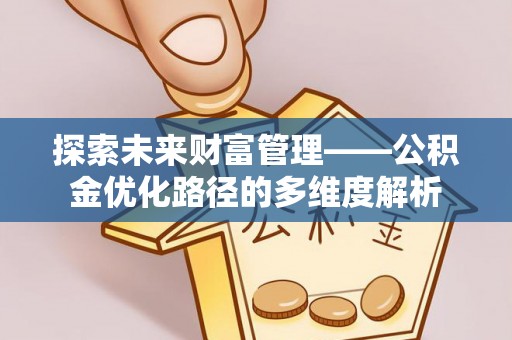 封丘探索未来财富管理——公积金优化路径的多维度解析