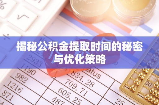 封丘揭秘公积金提取时间的秘密与优化策略