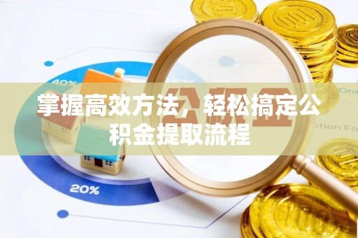 封丘掌握高效方法，轻松搞定公积金提取流程