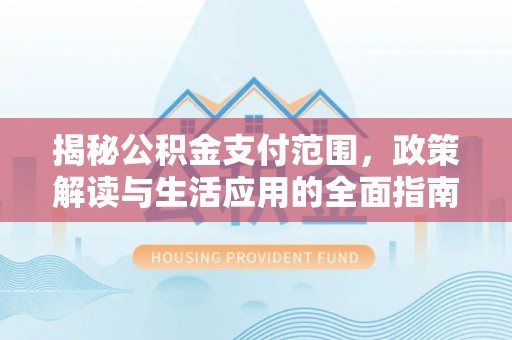 封丘揭秘公积金支付范围，政策解读与生活应用的全面指南