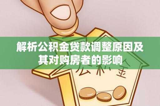 封丘解析公积金贷款调整原因及其对购房者的影响