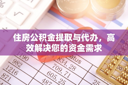 封丘住房公积金提取与代办，高效解决您的资金需求