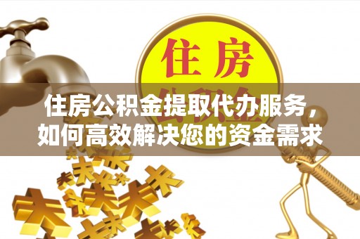 封丘住房公积金提取代办服务，如何高效解决您的资金需求