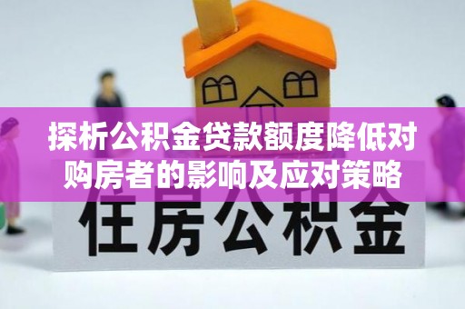 封丘探析公积金贷款额度降低对购房者的影响及应对策略
