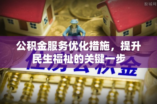 封丘公积金服务优化措施，提升民生福祉的关键一步