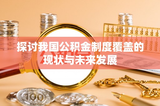 封丘探讨我国公积金制度覆盖的现状与未来发展