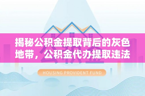 封丘揭秘公积金提取背后的灰色地带，公积金代办提取违法不？