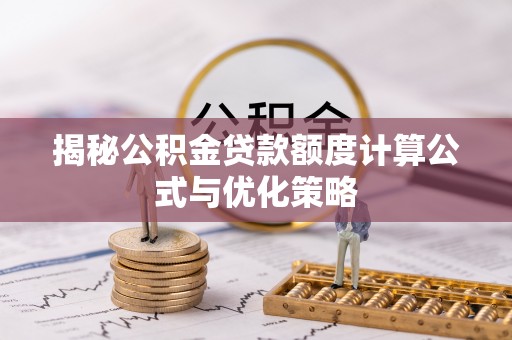 封丘揭秘公积金贷款额度计算公式与优化策略
