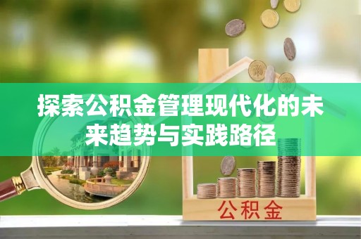 封丘探索公积金管理现代化的未来趋势与实践路径