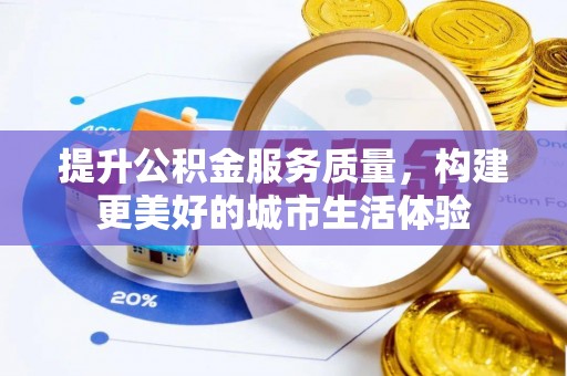 封丘提升公积金服务质量，构建更美好的城市生活体验