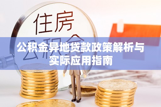 封丘公积金异地贷款政策解析与实际应用指南