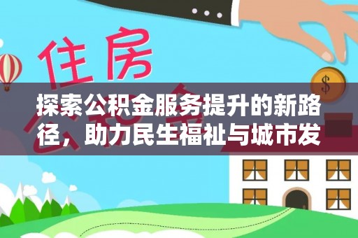 封丘探索公积金服务提升的新路径，助力民生福祉与城市发展