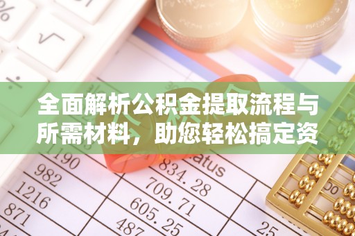 封丘全面解析公积金提取流程与所需材料，助您轻松搞定资金提取