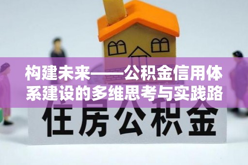封丘构建未来——公积金信用体系建设的多维思考与实践路径