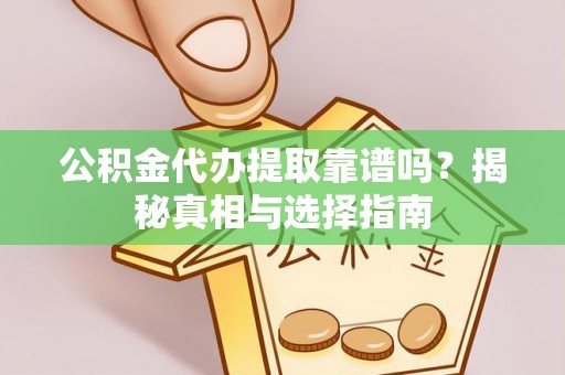封丘公积金代办提取靠谱吗？揭秘真相与选择指南