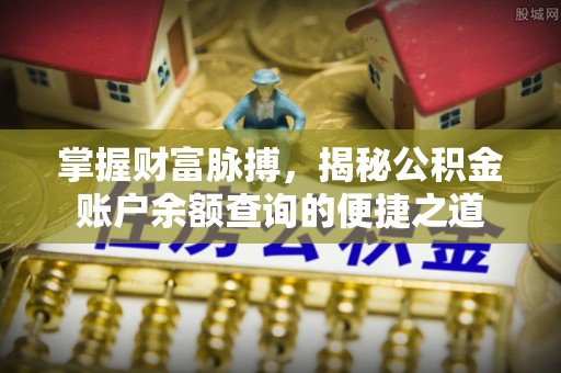 封丘掌握财富脉搏，揭秘公积金账户余额查询的便捷之道