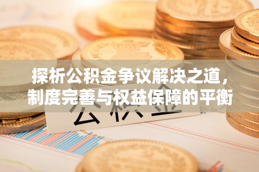 封丘探析公积金争议解决之道，制度完善与权益保障的平衡点