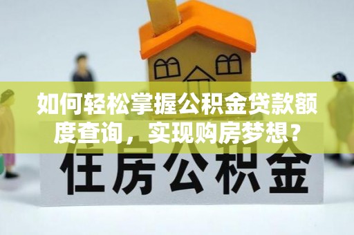 封丘如何轻松掌握公积金贷款额度查询，实现购房梦想？