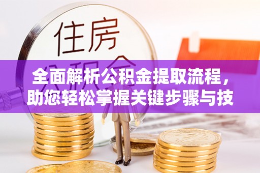 封丘全面解析公积金提取流程，助您轻松掌握关键步骤与技巧