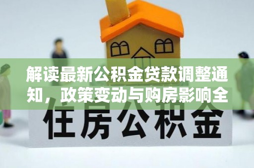 封丘解读最新公积金贷款调整通知，政策变动与购房影响全解析