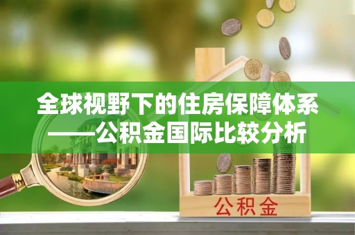 封丘全球视野下的住房保障体系——公积金国际比较分析