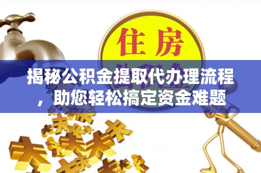 封丘揭秘公积金提取代办理流程，助您轻松搞定资金难题