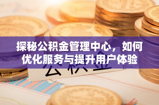 封丘探秘公积金管理中心，如何优化服务与提升用户体验