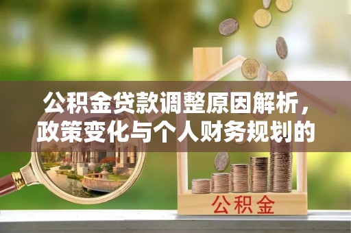 封丘公积金贷款调整原因解析，政策变化与个人财务规划的影响