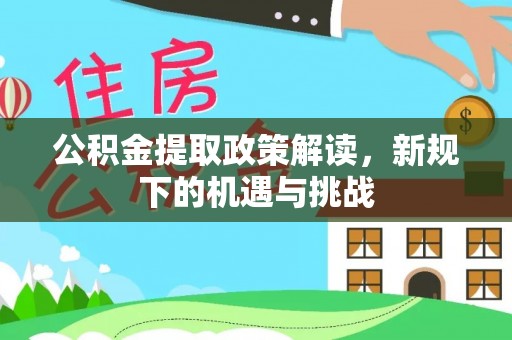 封丘公积金提取政策解读，新规下的机遇与挑战