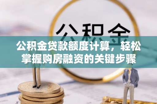 封丘公积金贷款额度计算，轻松掌握购房融资的关键步骤