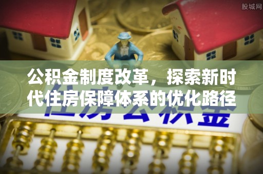 封丘公积金制度改革，探索新时代住房保障体系的优化路径